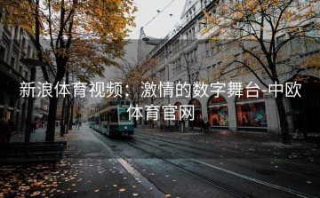 新浪体育视频：激情的数字舞台-中欧体育官网